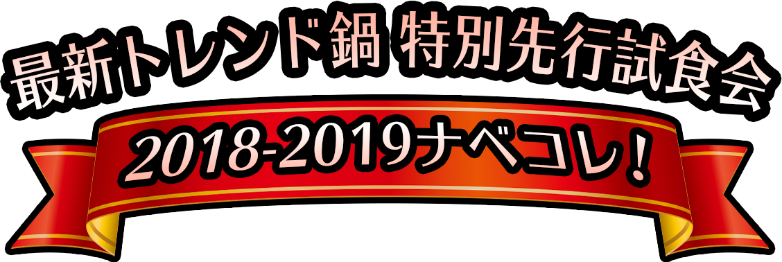 最新トレンド鍋 特別先行試食会 2018-2019ナベコレ！