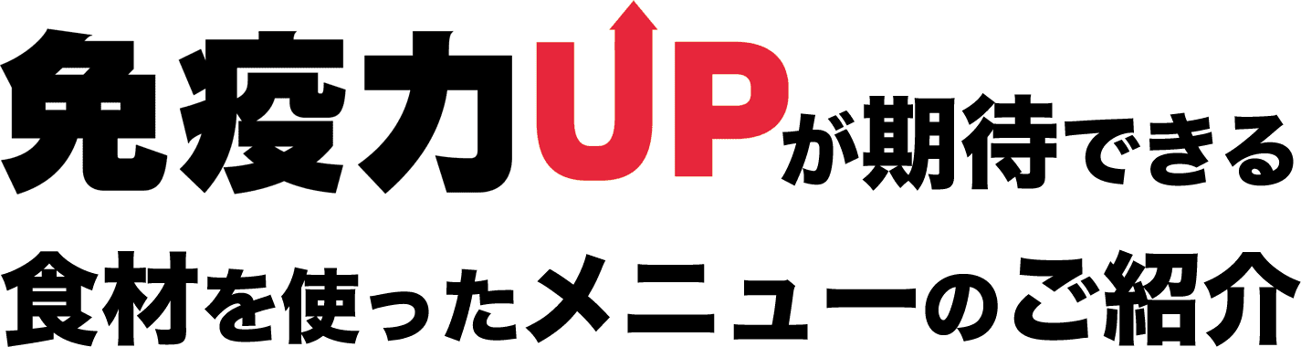 >免疫力アップ！が期待できる食材を使ったメニューのご紹介
