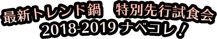 最新トレンド鍋　特別先行試食会　2018-2019 ナベコレ！